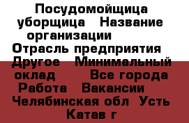 Посудомойщица-уборщица › Название организации ­ Maxi › Отрасль предприятия ­ Другое › Минимальный оклад ­ 1 - Все города Работа » Вакансии   . Челябинская обл.,Усть-Катав г.